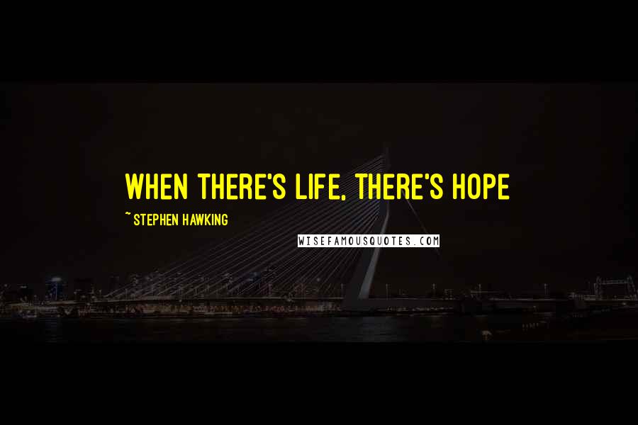 Stephen Hawking Quotes: When there's life, there's hope