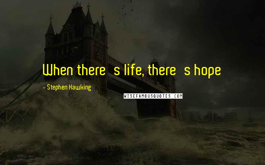 Stephen Hawking Quotes: When there's life, there's hope