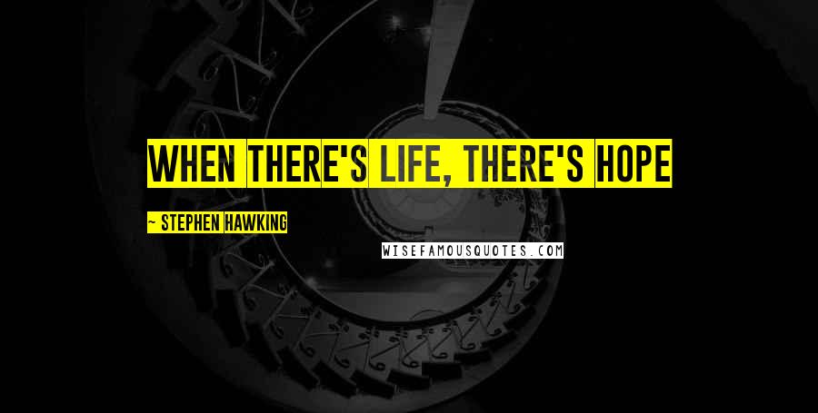 Stephen Hawking Quotes: When there's life, there's hope