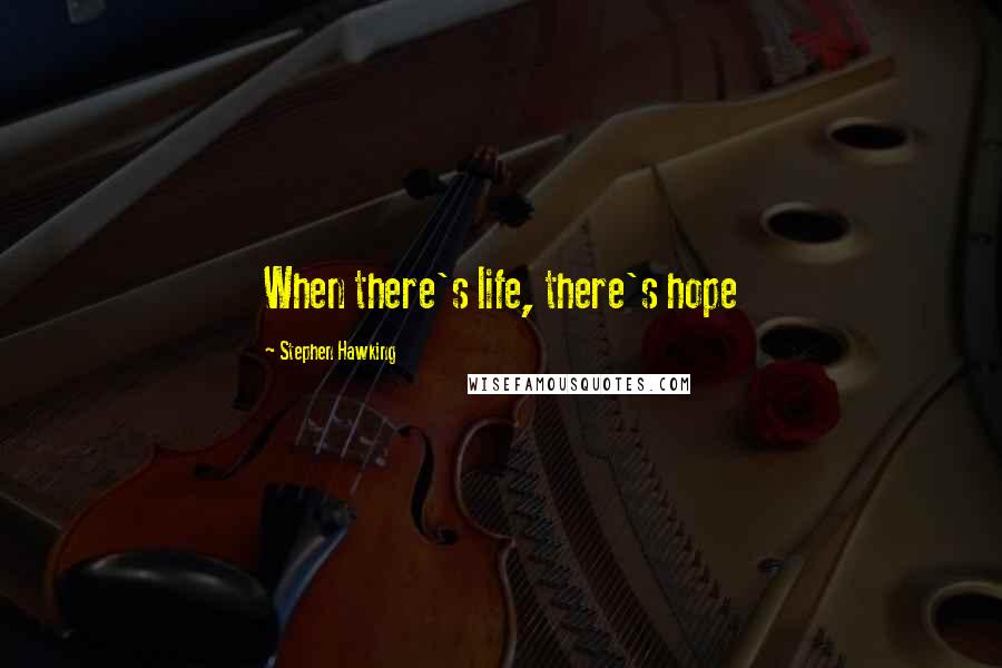 Stephen Hawking Quotes: When there's life, there's hope