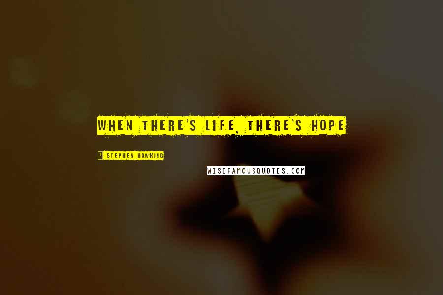 Stephen Hawking Quotes: When there's life, there's hope