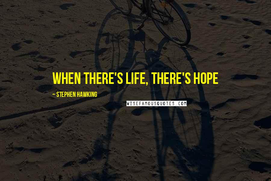 Stephen Hawking Quotes: When there's life, there's hope