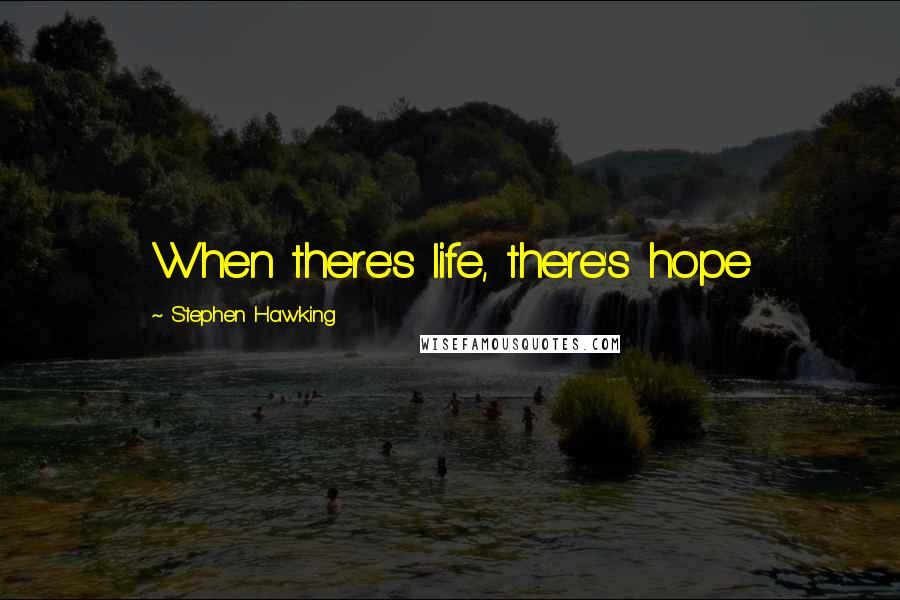 Stephen Hawking Quotes: When there's life, there's hope