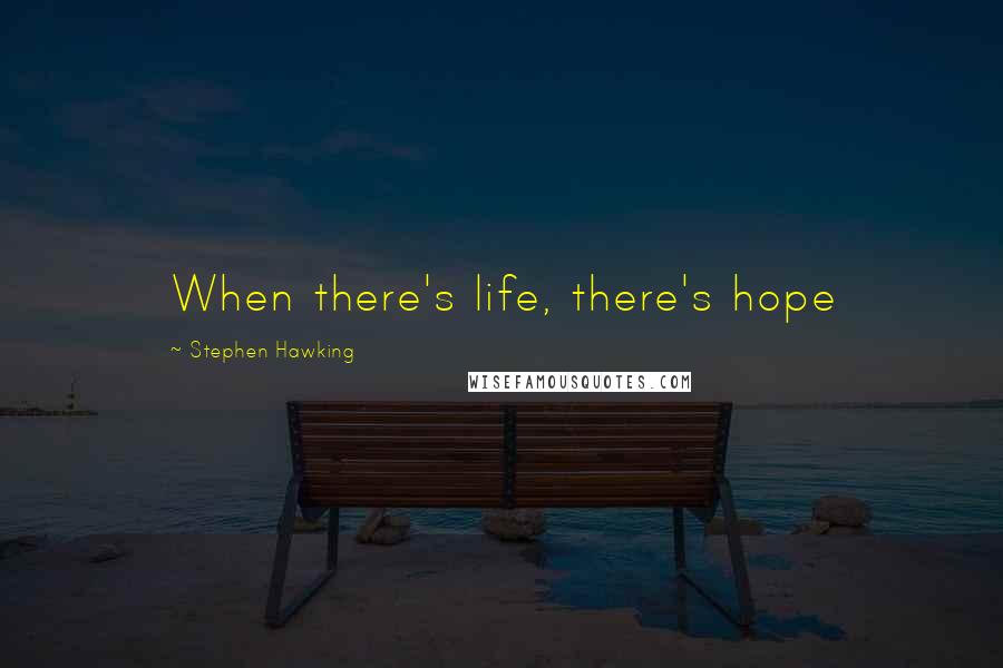 Stephen Hawking Quotes: When there's life, there's hope