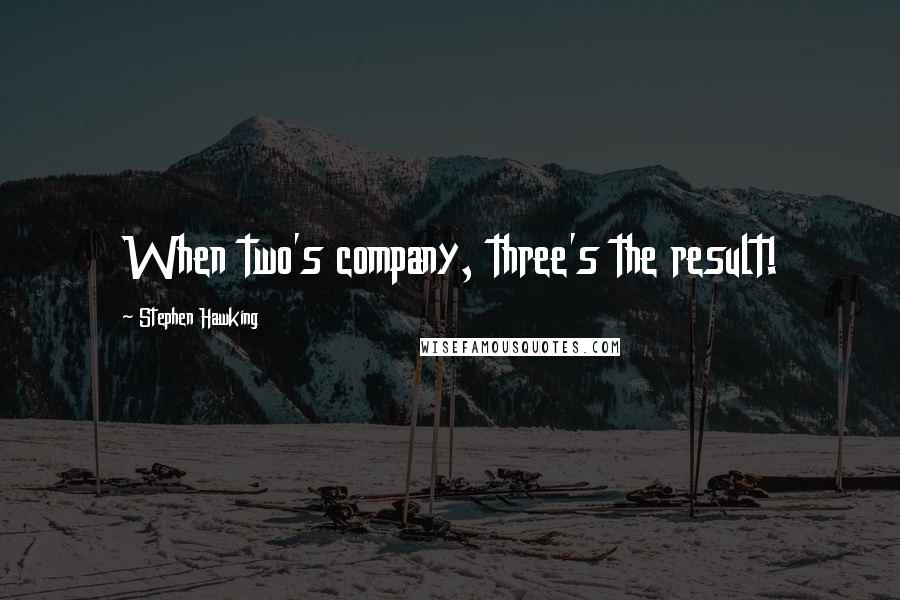Stephen Hawking Quotes: When two's company, three's the result!