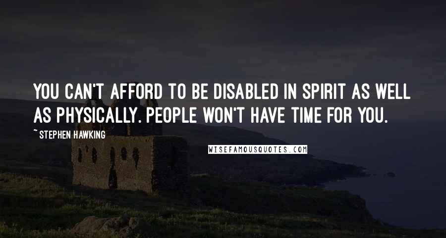 Stephen Hawking Quotes: You can't afford to be disabled in spirit as well as physically. People won't have time for you.