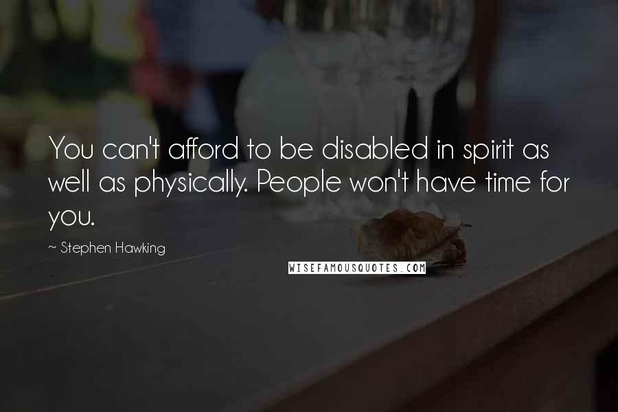 Stephen Hawking Quotes: You can't afford to be disabled in spirit as well as physically. People won't have time for you.