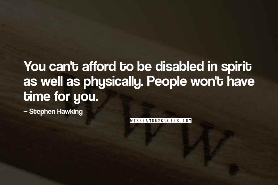 Stephen Hawking Quotes: You can't afford to be disabled in spirit as well as physically. People won't have time for you.