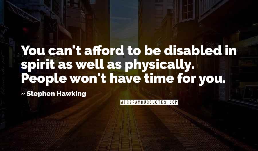 Stephen Hawking Quotes: You can't afford to be disabled in spirit as well as physically. People won't have time for you.