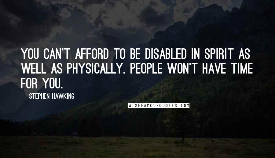 Stephen Hawking Quotes: You can't afford to be disabled in spirit as well as physically. People won't have time for you.