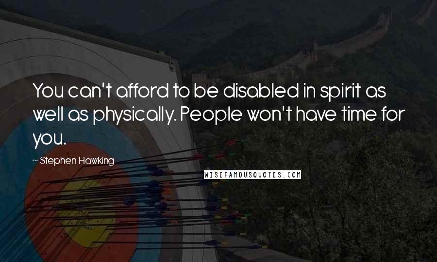 Stephen Hawking Quotes: You can't afford to be disabled in spirit as well as physically. People won't have time for you.