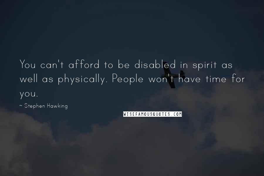 Stephen Hawking Quotes: You can't afford to be disabled in spirit as well as physically. People won't have time for you.