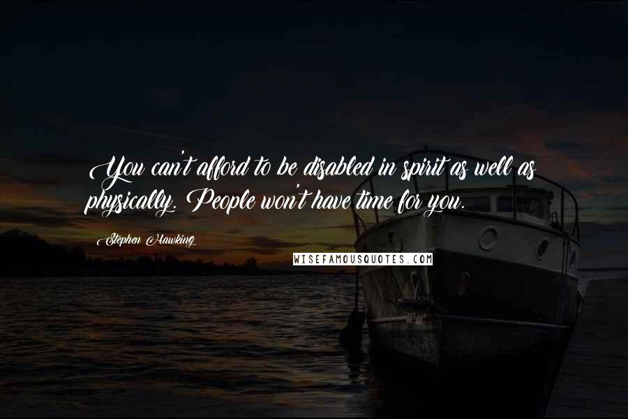 Stephen Hawking Quotes: You can't afford to be disabled in spirit as well as physically. People won't have time for you.