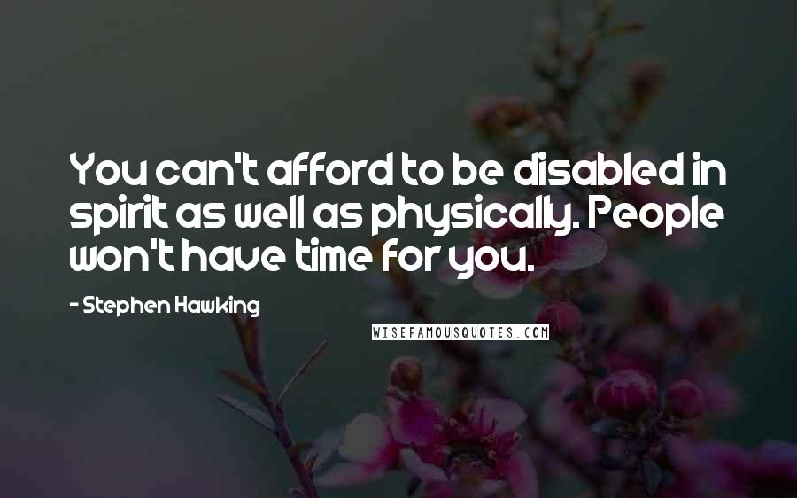 Stephen Hawking Quotes: You can't afford to be disabled in spirit as well as physically. People won't have time for you.