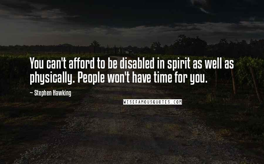 Stephen Hawking Quotes: You can't afford to be disabled in spirit as well as physically. People won't have time for you.