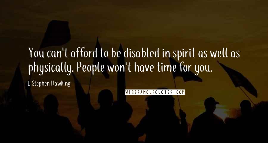 Stephen Hawking Quotes: You can't afford to be disabled in spirit as well as physically. People won't have time for you.