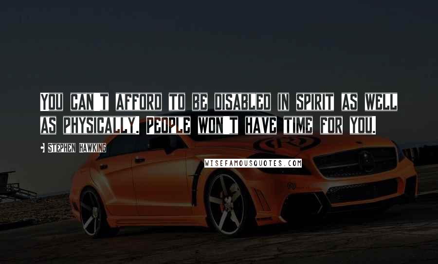 Stephen Hawking Quotes: You can't afford to be disabled in spirit as well as physically. People won't have time for you.