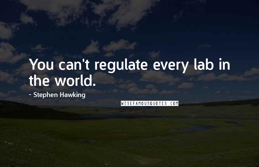 Stephen Hawking Quotes: You can't regulate every lab in the world.