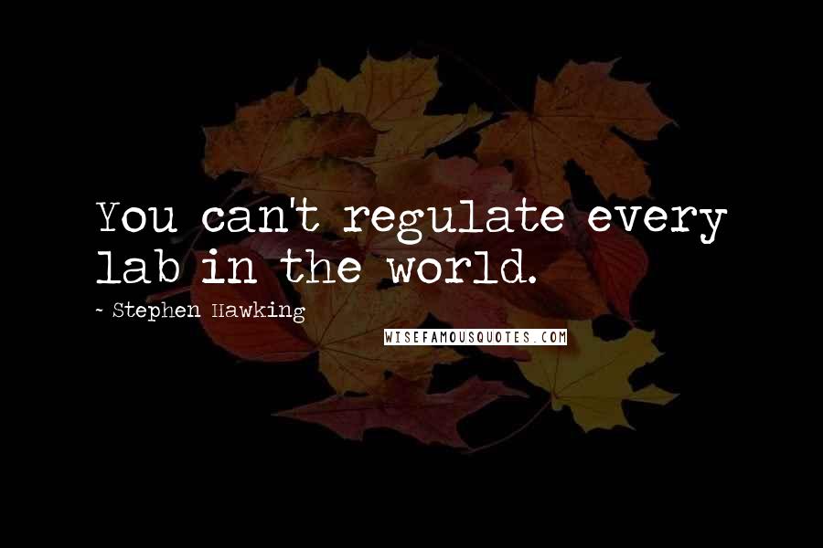 Stephen Hawking Quotes: You can't regulate every lab in the world.