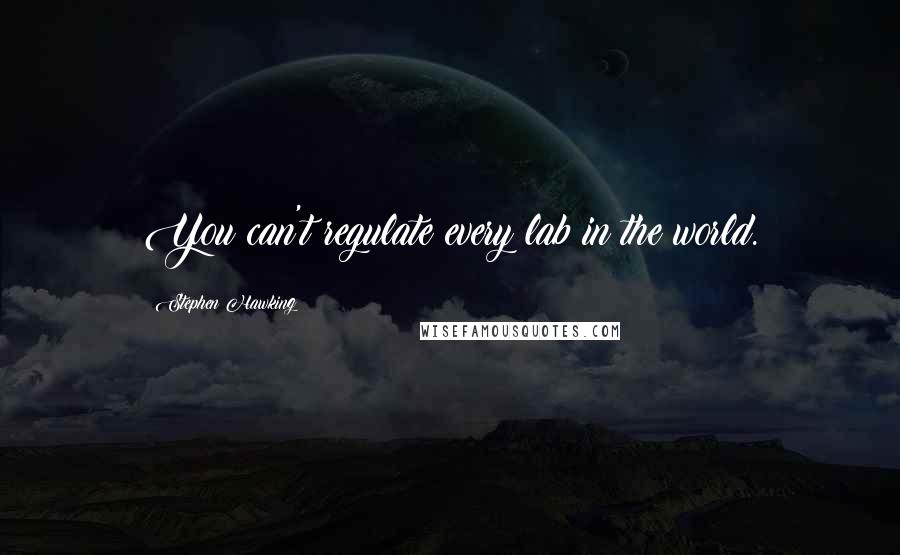 Stephen Hawking Quotes: You can't regulate every lab in the world.