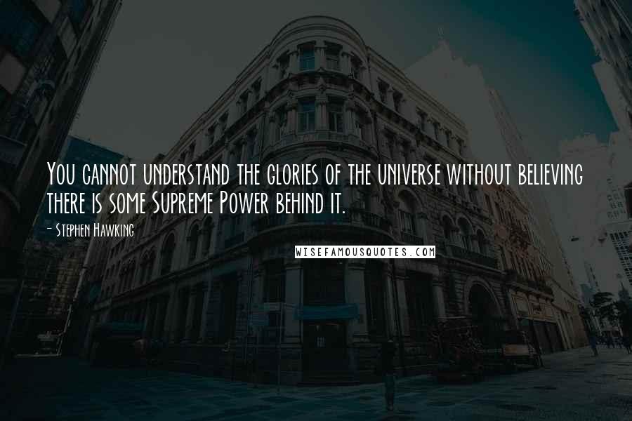 Stephen Hawking Quotes: You cannot understand the glories of the universe without believing there is some Supreme Power behind it.