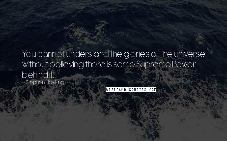 Stephen Hawking Quotes: You cannot understand the glories of the universe without believing there is some Supreme Power behind it.