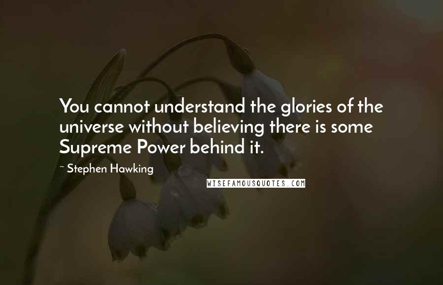 Stephen Hawking Quotes: You cannot understand the glories of the universe without believing there is some Supreme Power behind it.