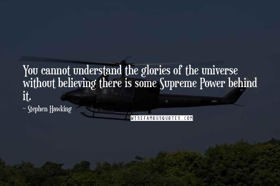 Stephen Hawking Quotes: You cannot understand the glories of the universe without believing there is some Supreme Power behind it.