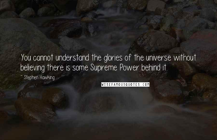 Stephen Hawking Quotes: You cannot understand the glories of the universe without believing there is some Supreme Power behind it.