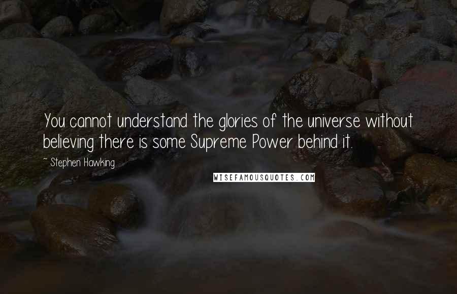 Stephen Hawking Quotes: You cannot understand the glories of the universe without believing there is some Supreme Power behind it.