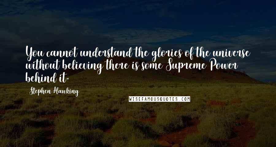 Stephen Hawking Quotes: You cannot understand the glories of the universe without believing there is some Supreme Power behind it.