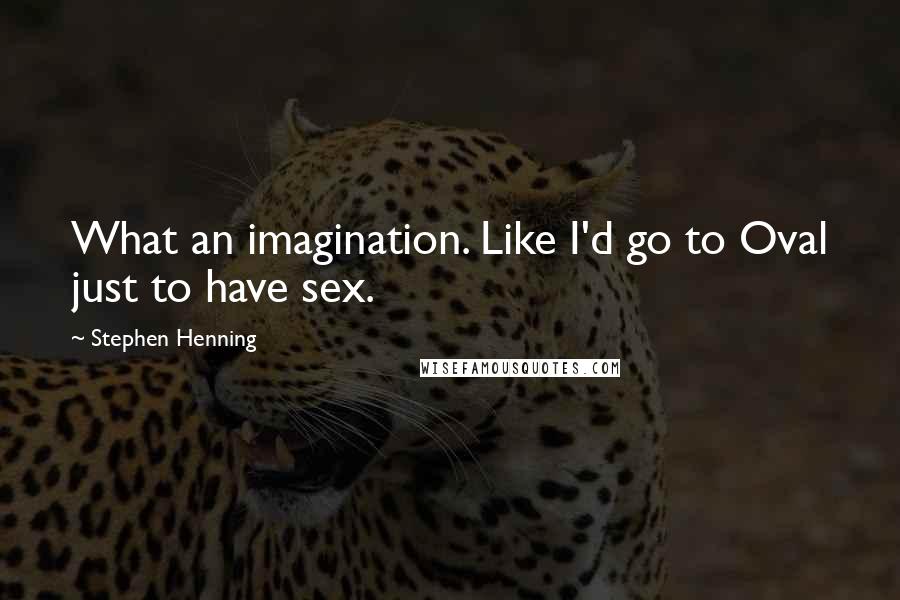 Stephen Henning Quotes: What an imagination. Like I'd go to Oval just to have sex.