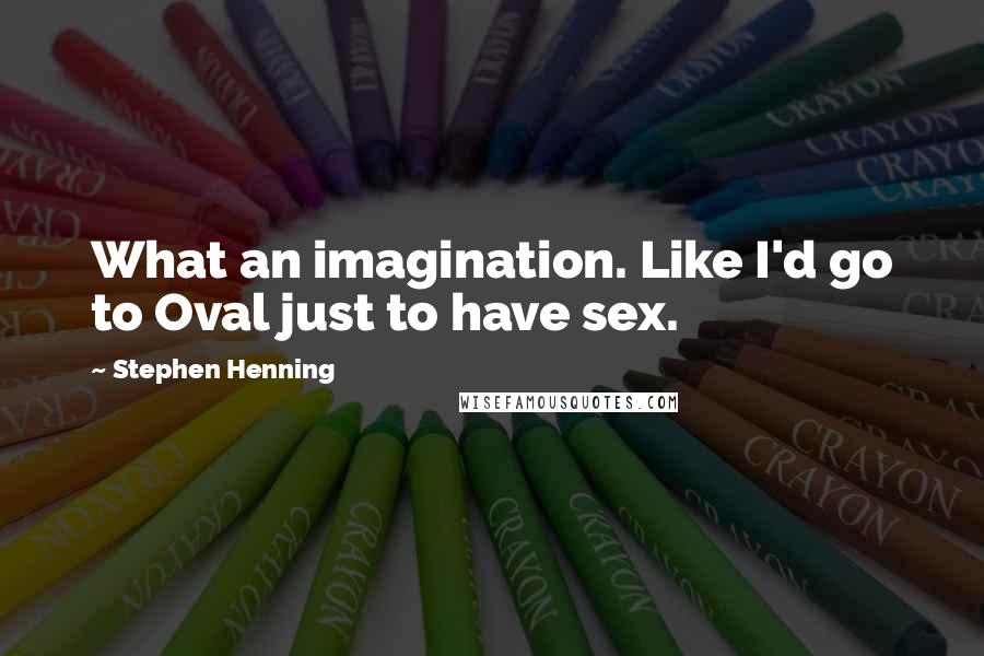 Stephen Henning Quotes: What an imagination. Like I'd go to Oval just to have sex.