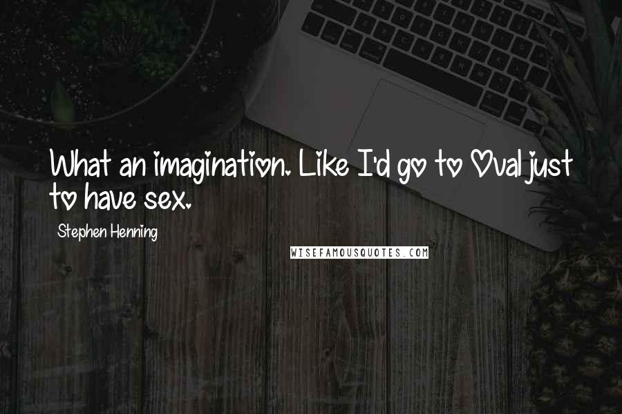 Stephen Henning Quotes: What an imagination. Like I'd go to Oval just to have sex.