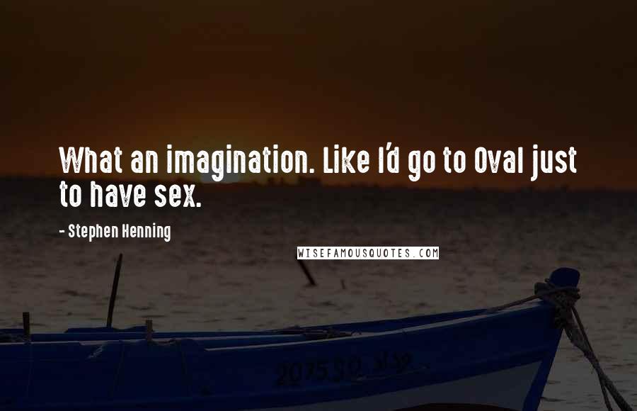 Stephen Henning Quotes: What an imagination. Like I'd go to Oval just to have sex.