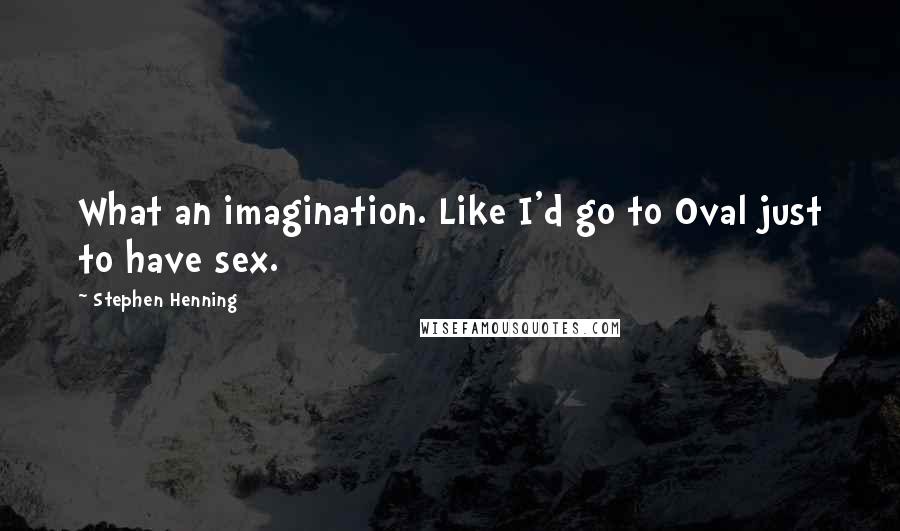 Stephen Henning Quotes: What an imagination. Like I'd go to Oval just to have sex.