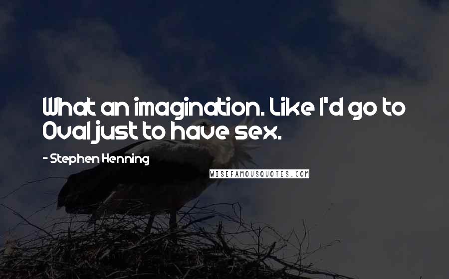 Stephen Henning Quotes: What an imagination. Like I'd go to Oval just to have sex.