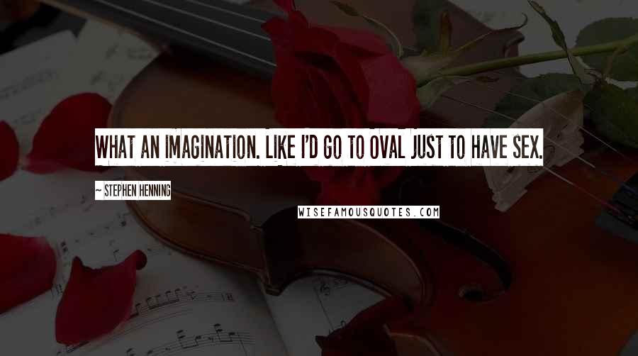 Stephen Henning Quotes: What an imagination. Like I'd go to Oval just to have sex.