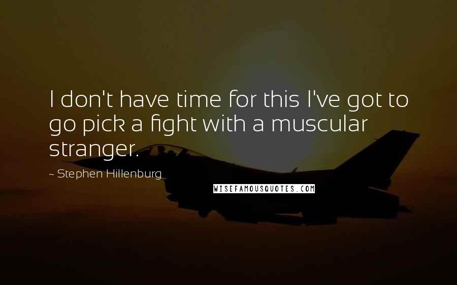 Stephen Hillenburg Quotes: I don't have time for this I've got to go pick a fight with a muscular stranger.