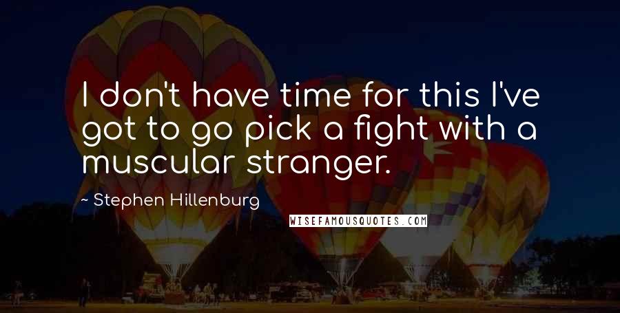 Stephen Hillenburg Quotes: I don't have time for this I've got to go pick a fight with a muscular stranger.