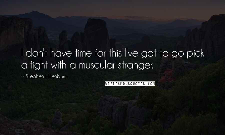 Stephen Hillenburg Quotes: I don't have time for this I've got to go pick a fight with a muscular stranger.