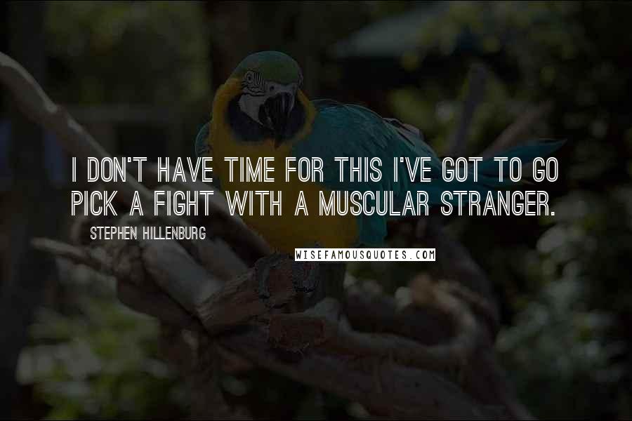 Stephen Hillenburg Quotes: I don't have time for this I've got to go pick a fight with a muscular stranger.