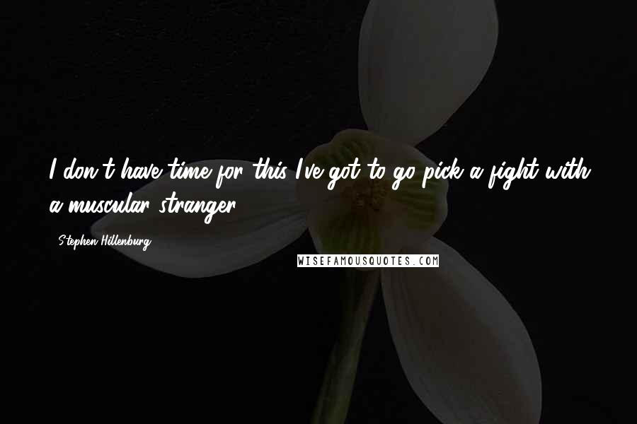 Stephen Hillenburg Quotes: I don't have time for this I've got to go pick a fight with a muscular stranger.