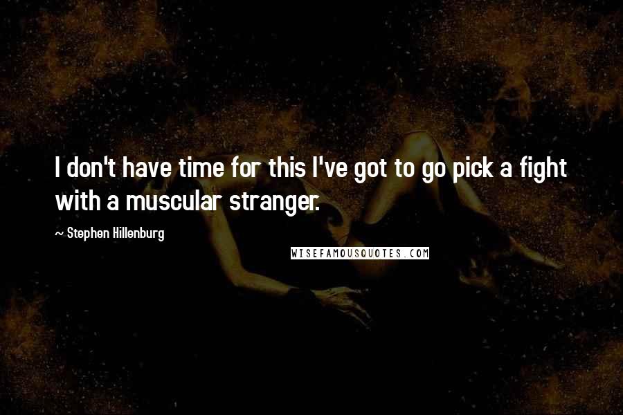 Stephen Hillenburg Quotes: I don't have time for this I've got to go pick a fight with a muscular stranger.