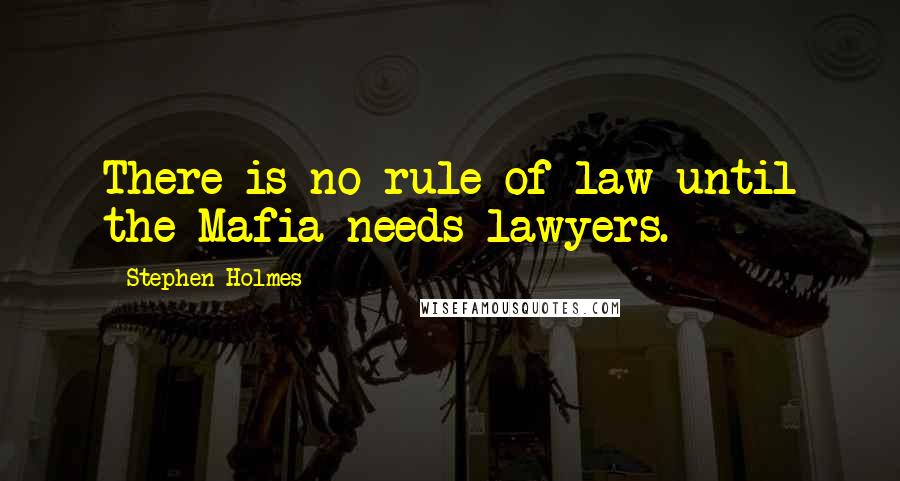 Stephen Holmes Quotes: There is no rule of law until the Mafia needs lawyers.