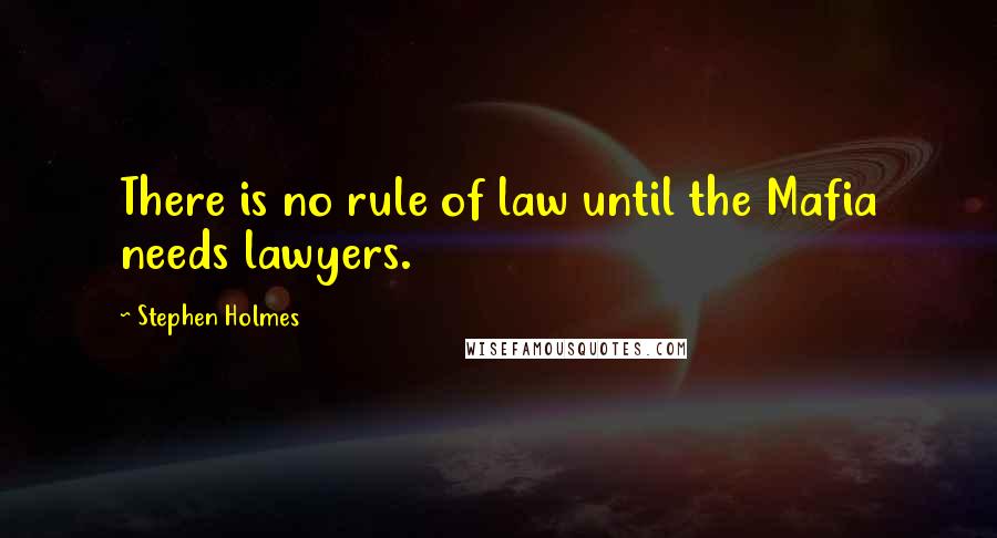 Stephen Holmes Quotes: There is no rule of law until the Mafia needs lawyers.