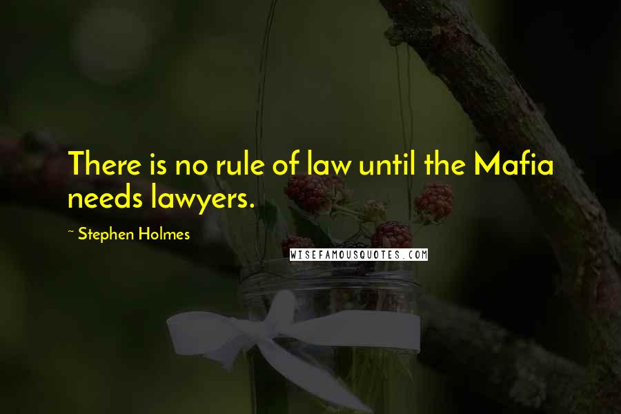 Stephen Holmes Quotes: There is no rule of law until the Mafia needs lawyers.