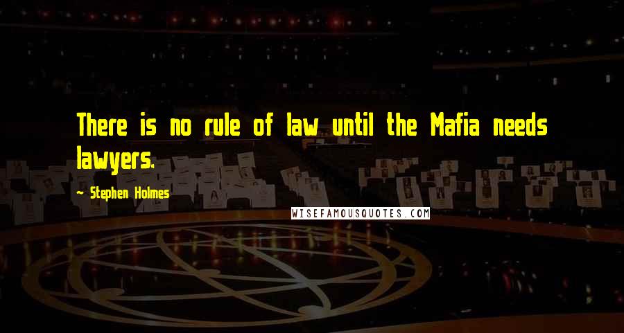 Stephen Holmes Quotes: There is no rule of law until the Mafia needs lawyers.