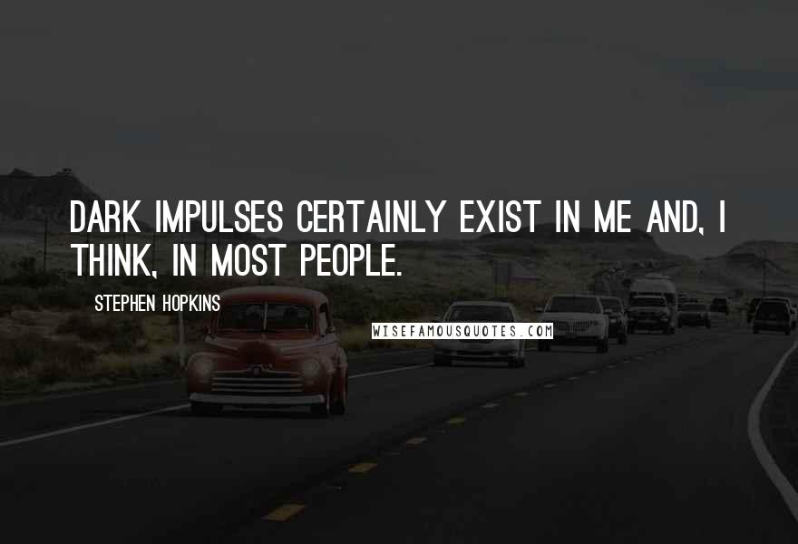 Stephen Hopkins Quotes: Dark impulses certainly exist in me and, I think, in most people.