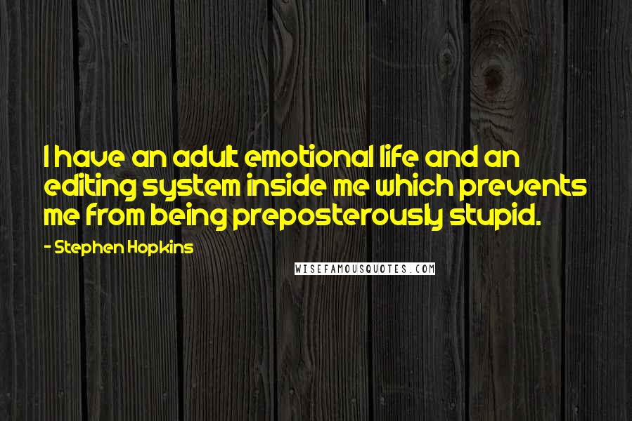 Stephen Hopkins Quotes: I have an adult emotional life and an editing system inside me which prevents me from being preposterously stupid.